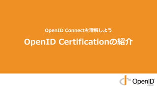 OpenID Connectを理解しよう
OpenID Certificationの紹介
 