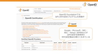 OpenID Foundationでは
IdPとRPの認定プログラムを実施中
Google・Microsoft・NRI・
NEC・Yahoo! JAPANなどが
IdPの認定を取得済み
RPの認定製品も増えて⽣きている
 