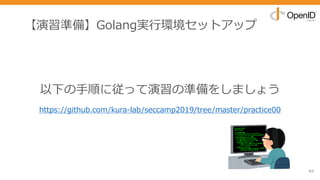 【演習準備】Golang実⾏環境セットアップ
84
以下の⼿順に従って演習の準備をしましょう
https://github.com/kura-lab/seccamp2019/tree/master/practice00
 