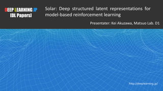 1
DEEP LEARNING JP
[DL Papers]
http://deeplearning.jp/
Solar: Deep structured latent representations for
model-based reinf...
