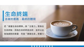 生命終端
活著的意義，最終的體現
職 場 健 康 安 全 說 書 會
把「衡量生命的標準」與「注意力」聚焦在
生命終點。因為生命終將逝去時，並非以此
做為絕對的衡量，而是「實踐生命」影響力。
 