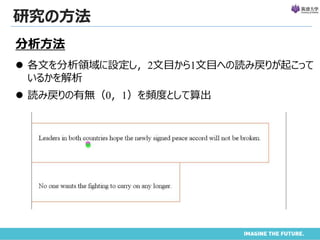 研究の方法
分析方法
 各文を分析領域に設定し，2文目から1文目への読み戻りが起こって
いるかを解析
 読み戻りの有無（0，1）を頻度として算出
 