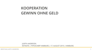 KOOPERATION - GEWINN OHNE GELDBERATUNG JUDITH ANDRESEN 1
JUDITH ANDRESEN
KEYNOTE | TYPO3CAMP HAMBURG | 17. AUGUST 2019 | HAMBURG
KOOPERATION
GEWINN OHNE GELD
 