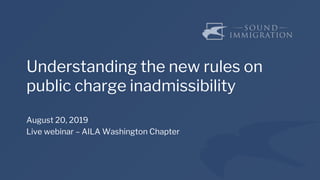 Understanding the new rules on
public charge inadmissibility
August 20, 2019
Live webinar – AILA Washington Chapter
 