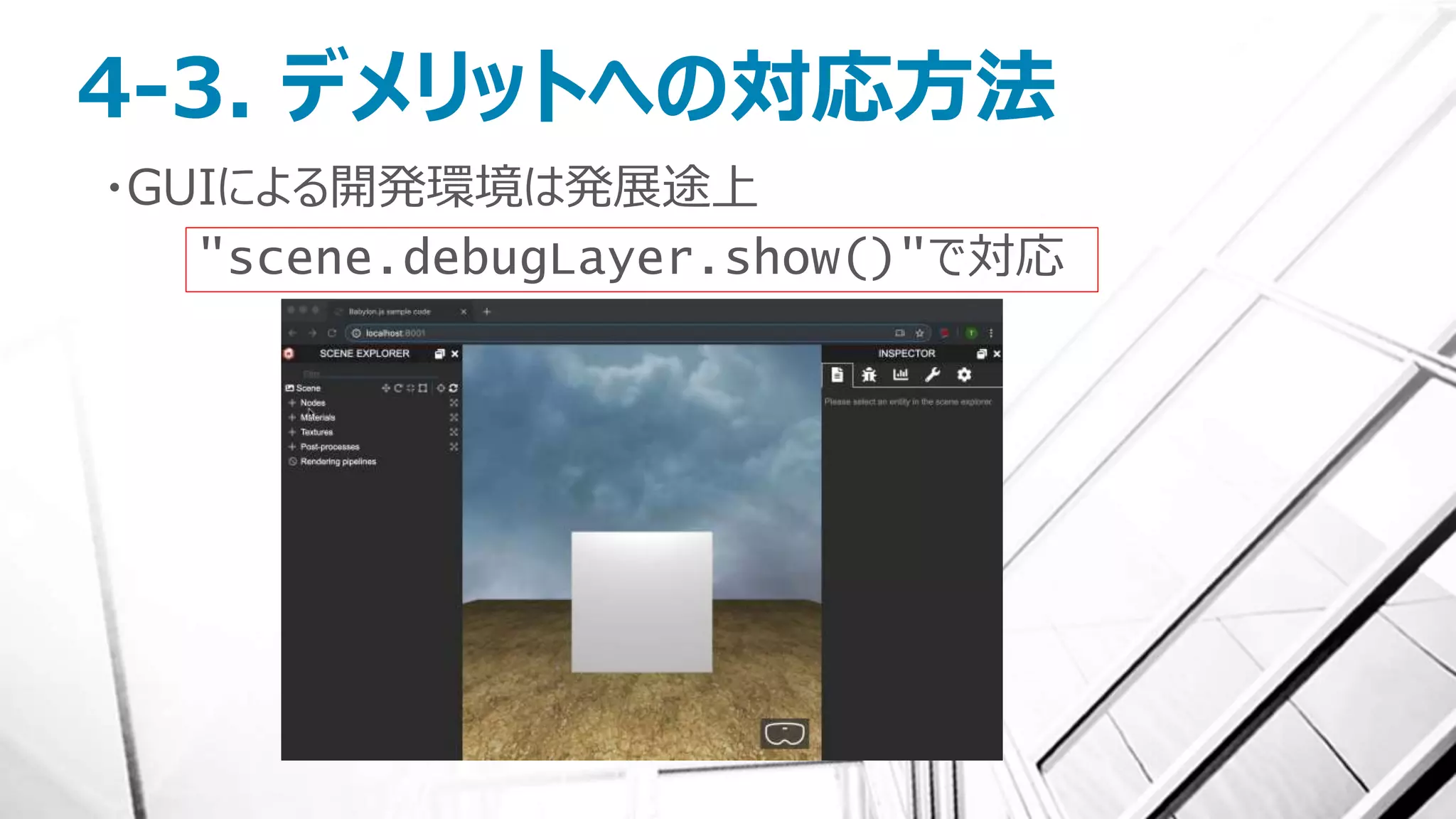 4-3. デメリットへの対応方法
・GUIによる開発環境は発展途上
"scene.debugLayer.show()"で対応
 