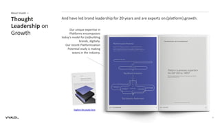 About Vivaldi —
15
And have led brand leadership for 20 years and are experts on (platform) growth.Thought
Leadership on
Growth
Our unique expertise in
Platforms encompasses
today’s model for (re)building
brands, digitally.
Our recent Platformization
Potential study is making
waves in the industry.
Explore the study here
 
