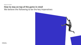 Ready for Growth?
How to stay on top of the game in retail
We believe the following to be the key imperatives
5
 