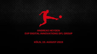 ANDREAS HEYDEN
EVP DIGITAL INNOVATIONS DFL GROUP
KÖLN, 19. AUGUST 2019
 