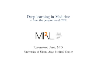 Deep learning in Medicine
- from the perspective of CNN
Ryoungwoo Jang, M.D.
University of Ulsan, Asan Medical Center
 