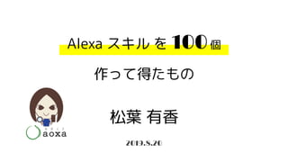 Alexa スキル を 100個
作って得たもの
松葉 有香
2019.8.20
 
