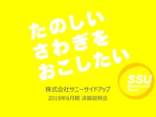 株式会社サニーサイドアップ
2019年6月期 決算説明会
 