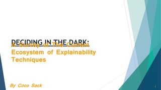 DECIDING IN THE DARK:A Survey of The Current
Ecosystem of Explainability
Techniques
By Coco Sack 1
 