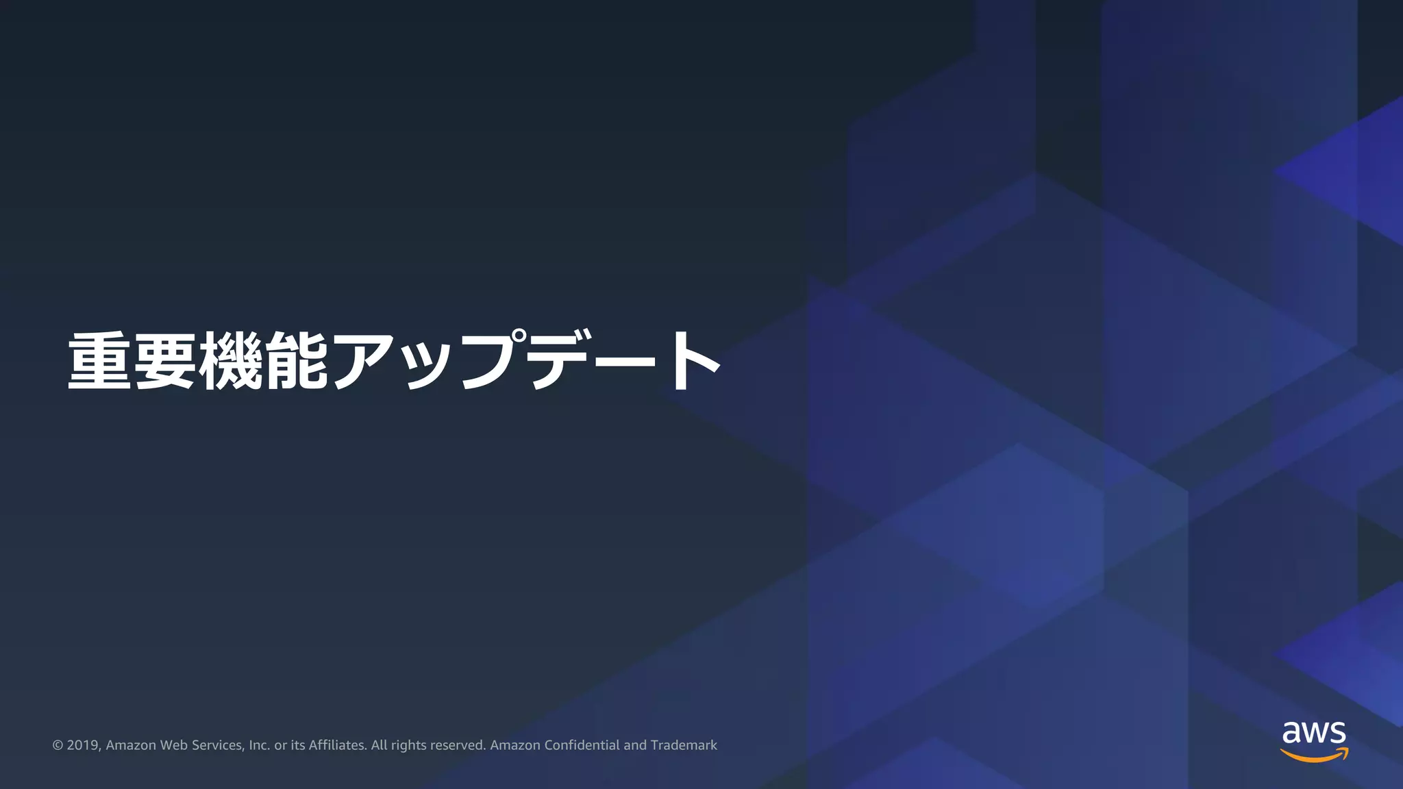 © 2019, Amazon Web Services, Inc. or its Affiliates. All rights reserved.© 2019, Amazon Web Services, Inc. or its Affiliates. All rights reserved. Amazon Confidential and Trademark
重要機能アップデート
 
