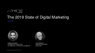 Proprietary and confidential. Do not distribute.Proprietary and confidential. Do not distribute.
The 2019 State of Digital Marketing
WEBINAR
OMAR AKHTAR
RESEARCH DIRECTOR,
ALTIMETER, A PROPHET COMPANY
TED MOSER
SENIOR PARTNER
PROPHET
 