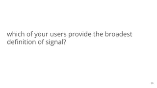 which of your users provide the broadest
definition of signal?
20
 