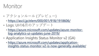 https://ascii.jp/elem/000/001/918/1918606/
https://azure.microsoft.com/updates/azure-monitor-
log-analytics-ui-updates-june-2019/
https://azure.microsoft.com/updates/application-
insights-status-monitor-v2-is-now-generally-available/
 