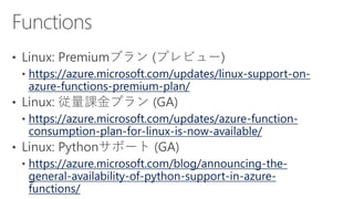 https://azure.microsoft.com/updates/linux-support-on-
azure-functions-premium-plan/
https://azure.microsoft.com/updates/azure-function-
consumption-plan-for-linux-is-now-available/
https://azure.microsoft.com/blog/announcing-the-
general-availability-of-python-support-in-azure-
functions/
 