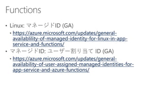 https://azure.microsoft.com/updates/general-
availablility-of-managed-identity-for-linux-in-app-
service-and-functions/
https://azure.microsoft.com/updates/general-
availability-of-user-assigned-managed-identities-for-
app-service-and-azure-functions/
 