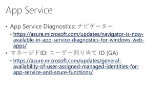 https://azure.microsoft.com/updates/navigator-is-now-
available-in-app-service-diagnostics-for-windows-web-
apps/
https://azure.microsoft.com/updates/general-
availability-of-user-assigned-managed-identities-for-
app-service-and-azure-functions/
 