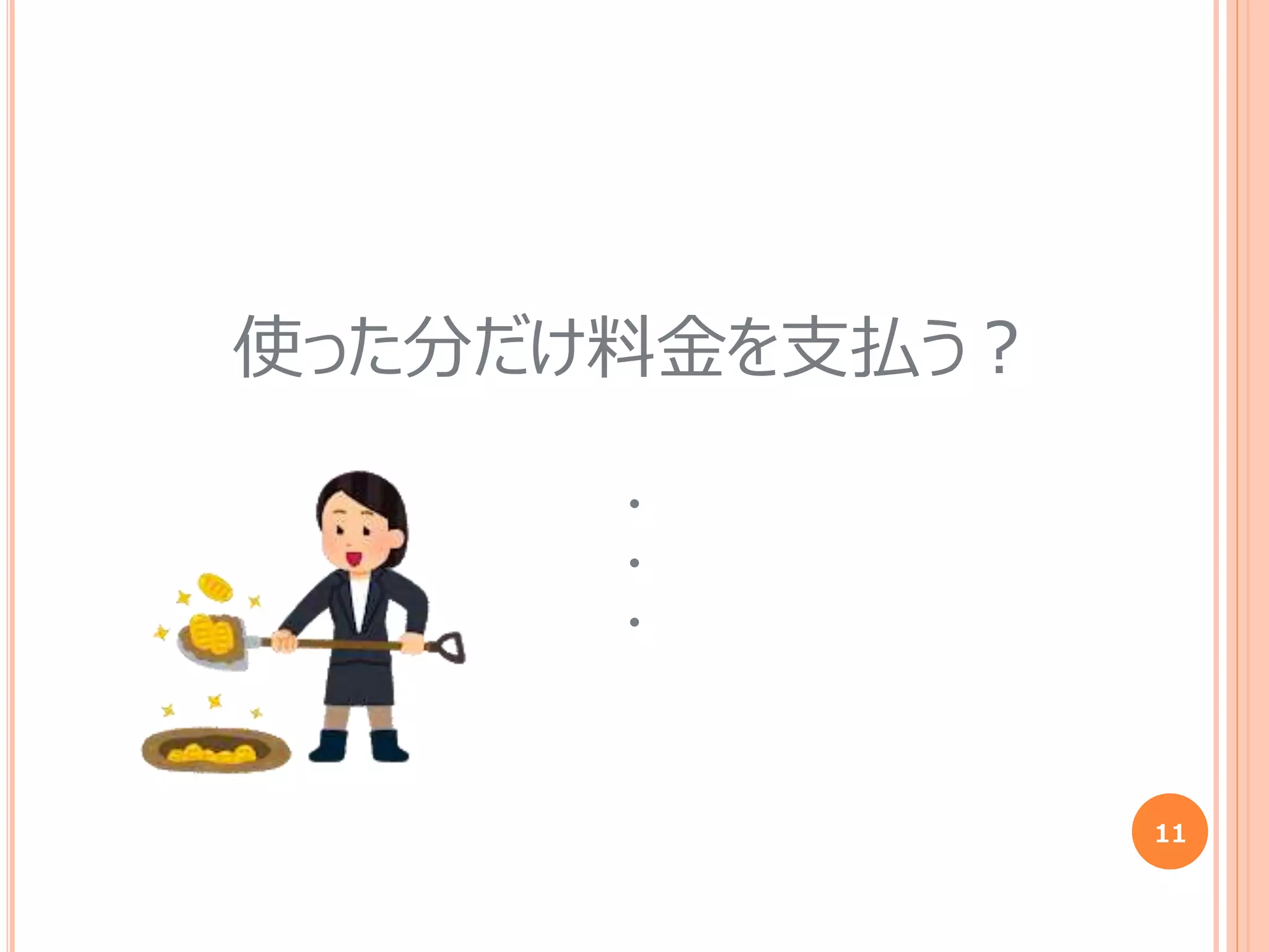 11
使った分だけ料金を支払う？
・
・
・
 