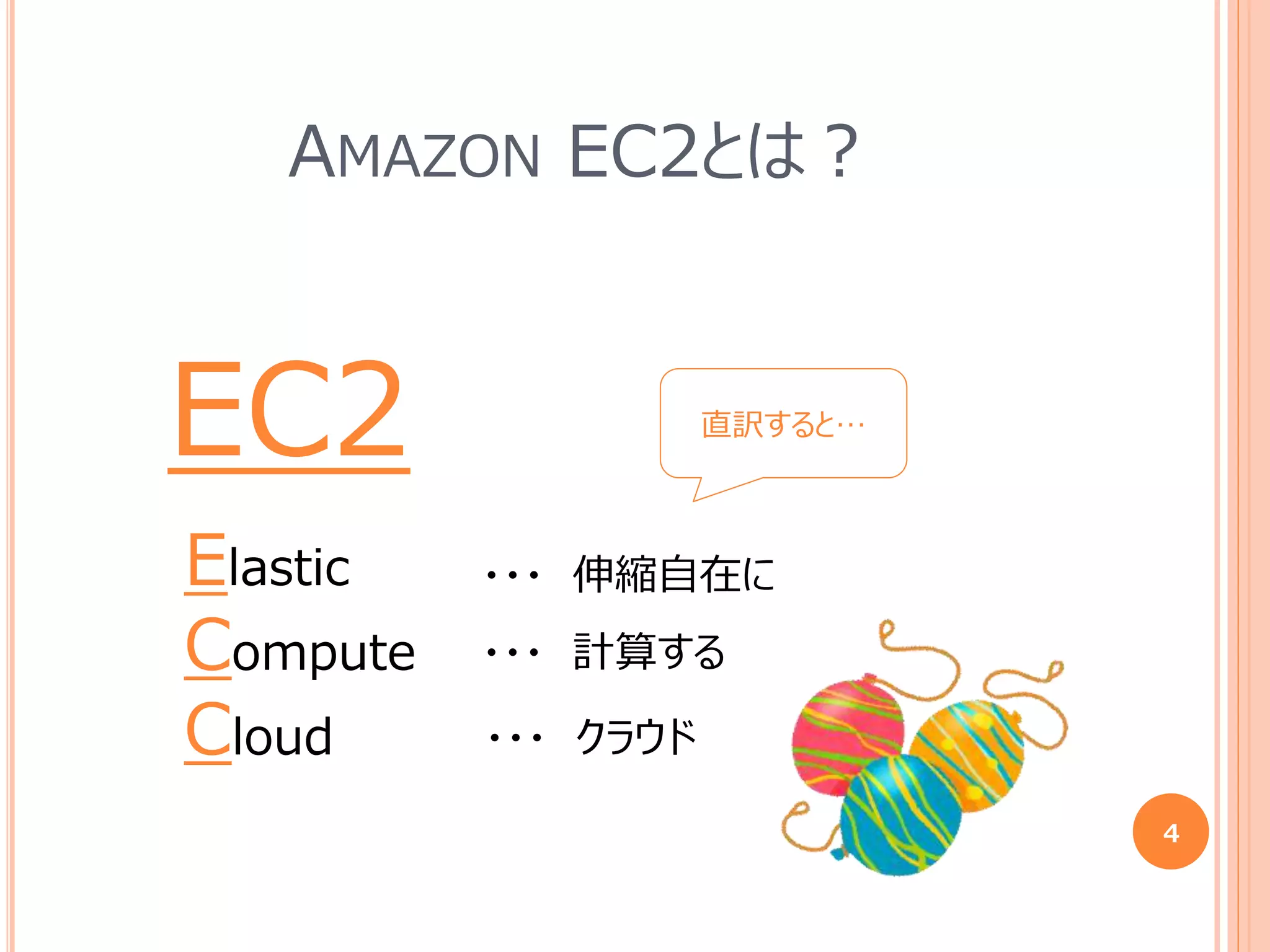 AMAZON EC2とは？
EC2
Elastic
Compute
Cloud
・・・ 伸縮自在に
・・・ 計算する
・・・ クラウド
4
直訳すると…
 
