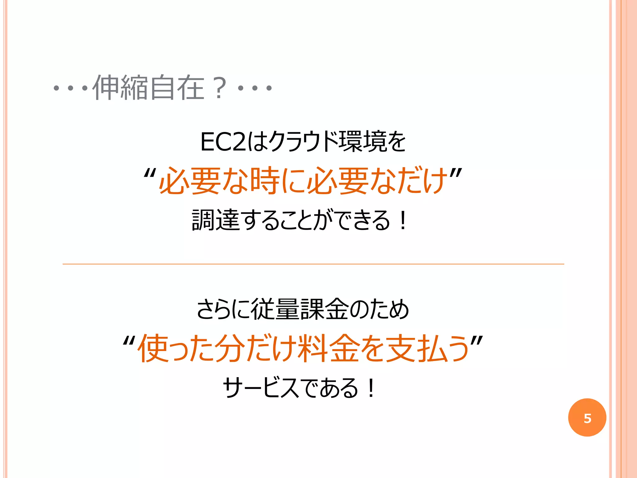 ・・・伸縮自在？・・・
EC2はクラウド環境を
“必要な時に必要なだけ”
調達することができる！
5
さらに従量課金のため
“使った分だけ料金を支払う”
サービスである！
 