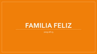 FAMILIA FELIZ
2019 08 23
 