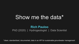 Show me the data*
Rich Pauloo
PhD (2020) | Hydrogeologist | Data Scientist
*clean, standardized, documented, data in an API for sustainable groundwater management
 