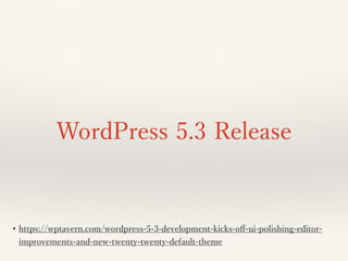 WordPress 5.3 Release
• https://wptavern.com/wordpress-5-3-development-kicks-oﬀ-ui-polishing-editor-
improvements-and-new-twenty-twenty-default-theme
 