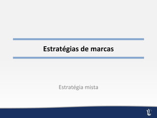 Estratégias de marcas
Estratégia mista
 