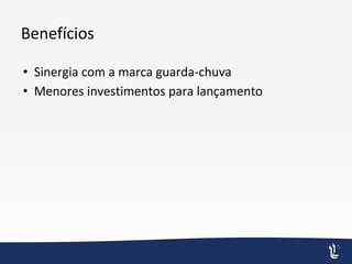 Benefícios
• Sinergia com a marca guarda-chuva
• Menores investimentos para lançamento
 