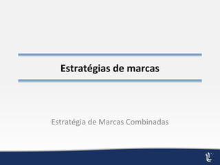 Estratégias de marcas
Estratégia de Marcas Combinadas
 