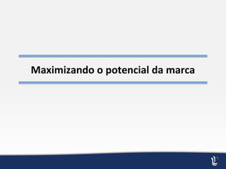 Maximizando o potencial da marca
 