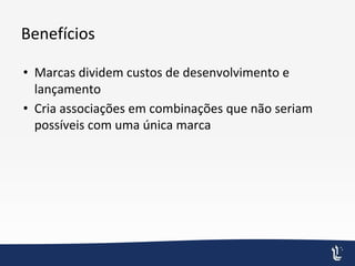 Benefícios
• Marcas dividem custos de desenvolvimento e
lançamento
• Cria associações em combinações que não seriam
possíveis com uma única marca
 