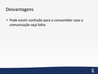 Desvantagens
• Pode existir confusão para o consumidor caso a
comunicação seja falha
 