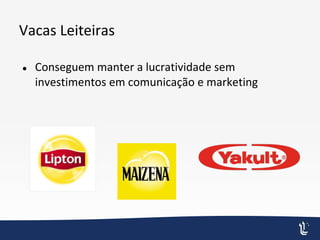 Vacas Leiteiras
● Conseguem manter a lucratividade sem
investimentos em comunicação e marketing
 