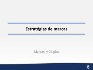 Estratégias de marcas
Marcas Múltiplas
 