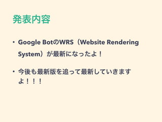 • Google Bot WRS Website Rendering
System
•
 