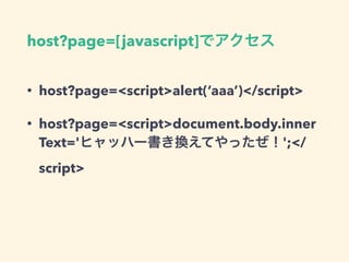 host?page=[javascript]
• host?page=<script>alert(‘aaa’)</script>
• host?page=<script>document.body.inner
Text=' ';</
script>
 