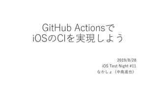 GitHub Actionsで
iOSのCIを実現しよう
2019/8/28
iOS Test Night #11
なかしょ（中島進也）
 