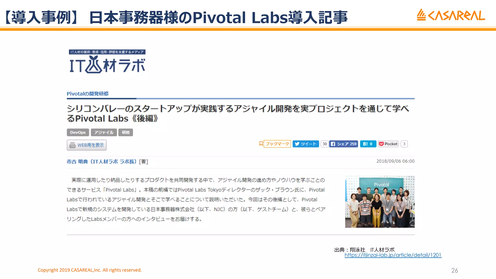 【導⼊事例】 ⽇本事務器様のPivotal Labs導⼊記事
Copyright 2019 CASAREAL,Inc. All rights reserved. 26
出典︓翔泳社 IT⼈材ラボ
https://itjinzai-lab.jp/article/detail/1201
 