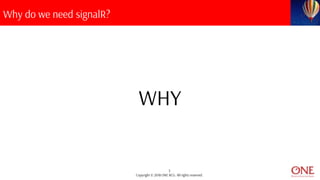 5
Copyright © 2018 ONE BCG. All rights reserved.
Why do we need signalR?
WHY
 
