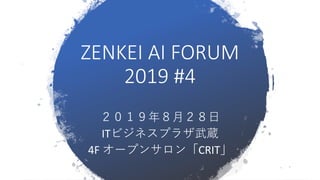 ZENKEI AI FORUM
2019 #4
２０１９年８月２８日
ITビジネスプラザ武蔵
4F オープンサロン「CRIT」
 