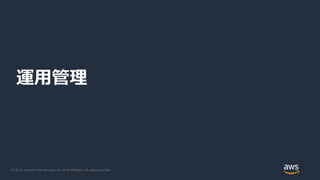 © 2019, Amazon Web Services, Inc. or its Affiliates. All rights reserved.
運用管理
 