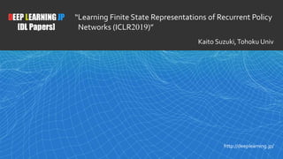 /23
1
DEEP LEARNING JP
[DL Papers]
http://deeplearning.jp/
“Learning Finite State Representations of Recurrent Policy
Networks (ICLR2019)”
Kaito Suzuki,Tohoku Univ
 