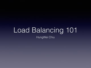 Load Balancing 101
HungWei Chiu
 