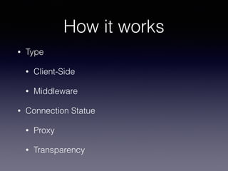 How it works
• Type
• Client-Side
• Middleware
• Connection Statue
• Proxy
• Transparency
 