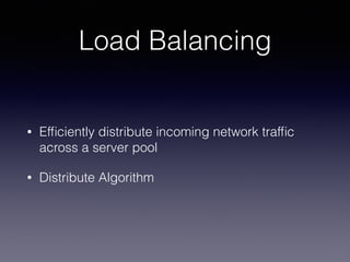 Load Balancing
• Efﬁciently distribute incoming network trafﬁc
across a server pool
• Distribute Algorithm
 