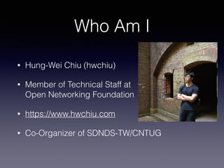 Who Am I
• Hung-Wei Chiu (hwchiu)
• Member of Technical Staff at  
Open Networking Foundation
• https://www.hwchiu.com
• C...