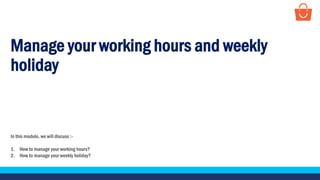 Manage your working hours and weekly
holiday
In this module, we will discuss :-
1. How to manage your working hours?
2. How to manage your weekly holiday?
 